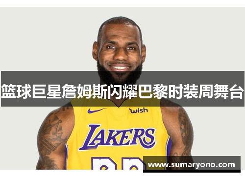 篮球巨星詹姆斯闪耀巴黎时装周舞台