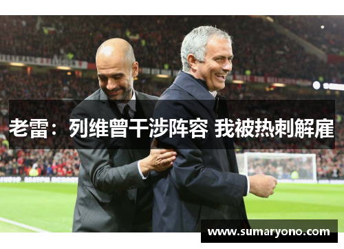 老雷：列维曾干涉阵容 我被热刺解雇